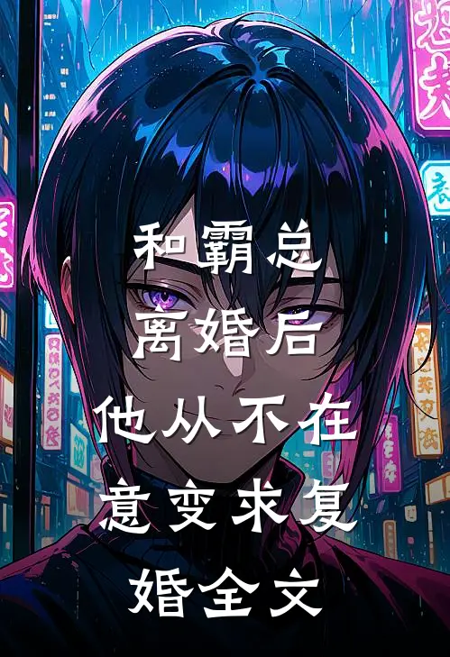 和霸总离婚后，他从不在意变求复婚全文