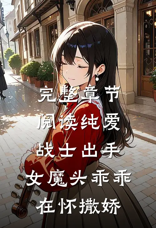 完整章节阅读纯爱战士出手：女魔头乖乖在怀撒娇