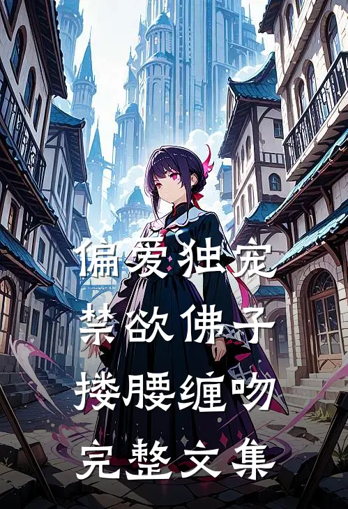 偏爱独宠,禁欲佛子搂腰缠吻完整文集