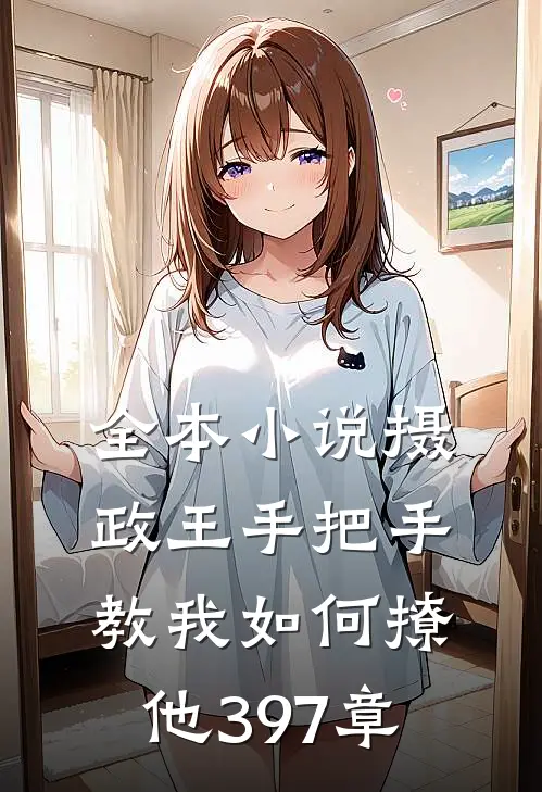 全本小说摄政王手把手教我如何撩他397章