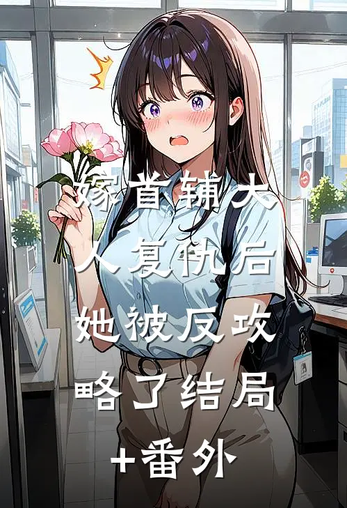 嫁首辅大人复仇后，她被反攻略了结局+番外