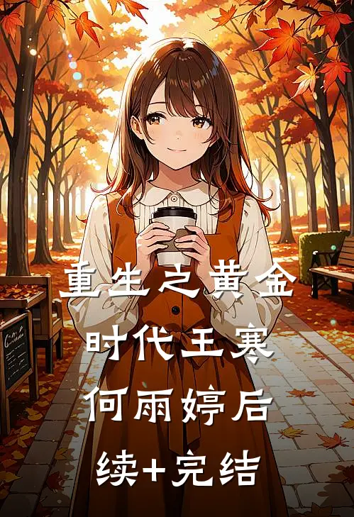 重生之黄金时代王寒何雨婷后续+完结