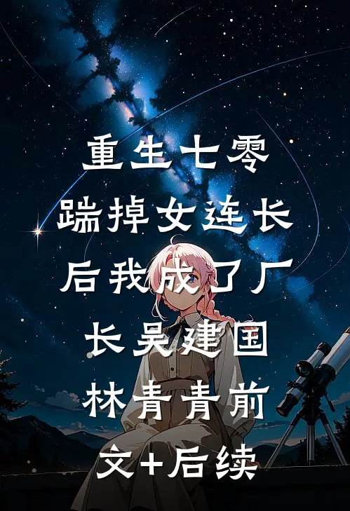 重生七零，踹掉女连长后我成了厂长吴建国林青青前文+后续