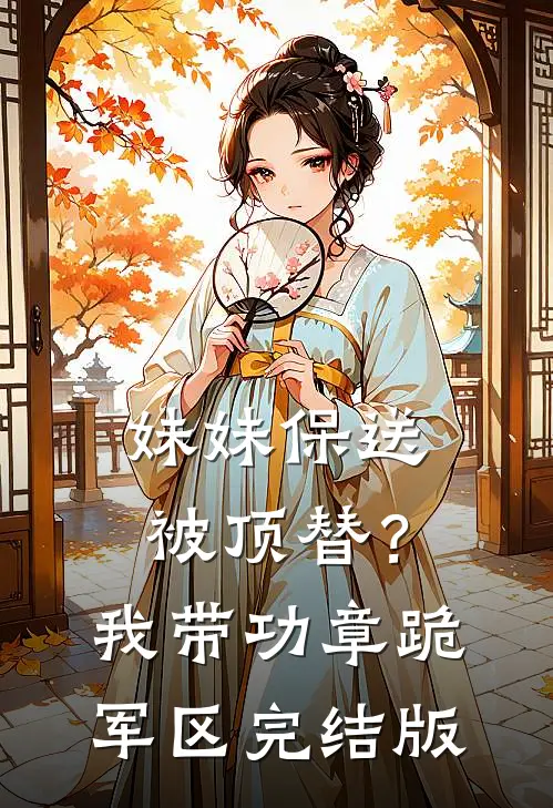 妹妹保送被顶替？我带功章跪军区完结版
