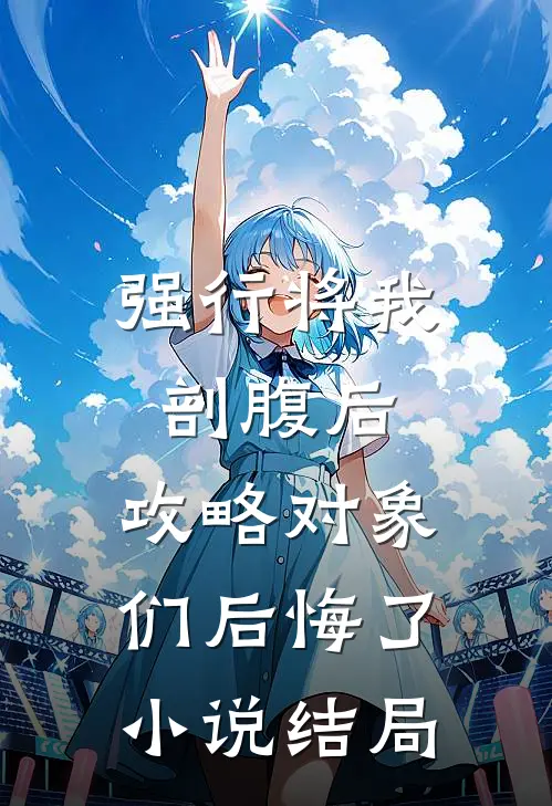 强行将我剖腹后，攻略对象们后悔了小说结局