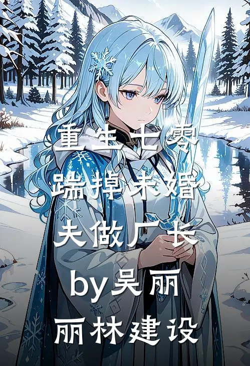 重生七零，踹掉未婚夫做厂长by吴丽丽林建设