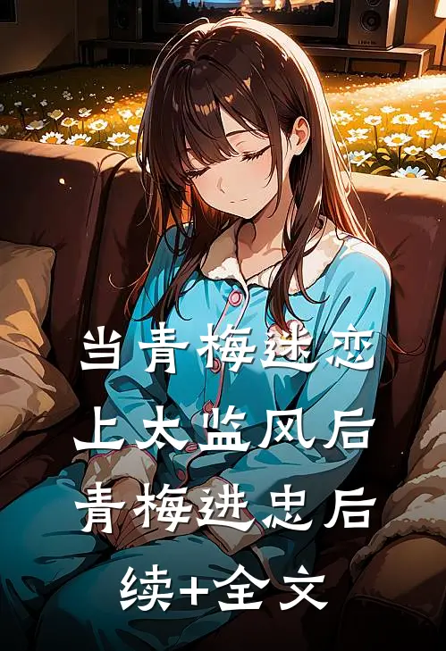 当青梅迷恋上太监风后青梅进忠后续+全文