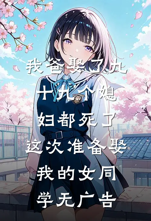 我爸娶了九十九个媳妇都死了，这次准备娶我的女同学无广告