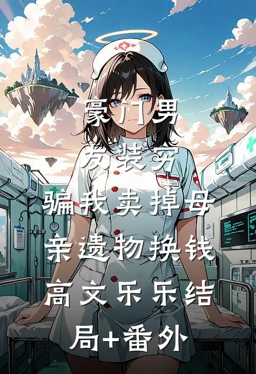 豪门男友装穷，骗我卖掉母亲遗物换钱高文乐乐结局+番外