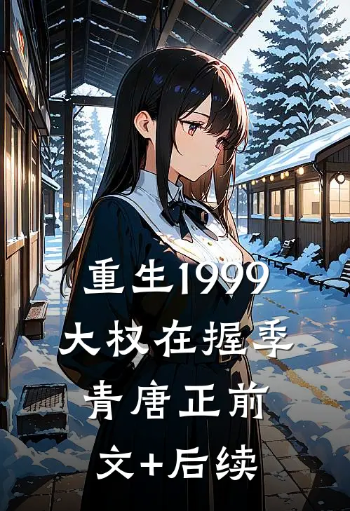 重生1999：大权在握季青唐正前文+后续