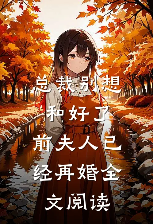总裁别想和好了,前夫人已经再婚全文阅读