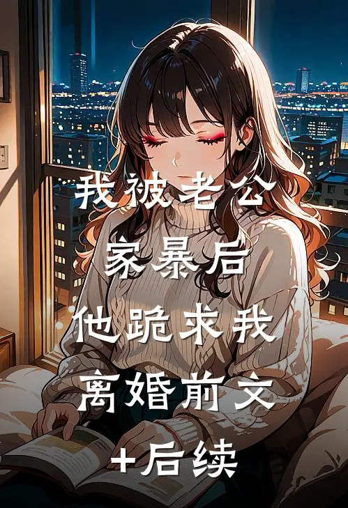 我被老公家暴后，他跪求我离婚前文+后续