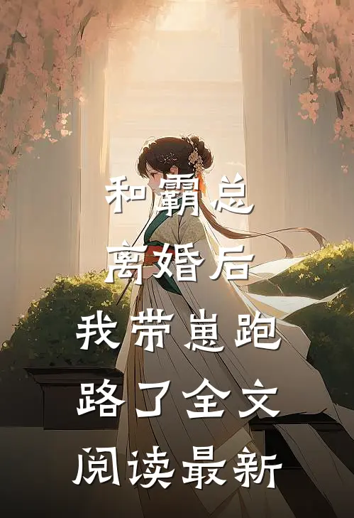 和霸总离婚后，我带崽跑路了全文阅读最新
