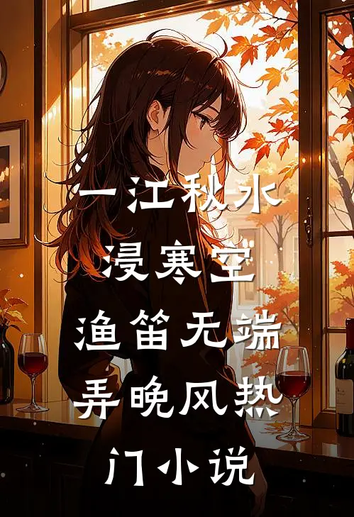 一江秋水浸寒空，渔笛无端弄晚风热门小说