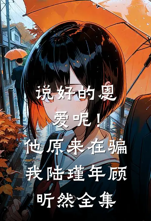 说好的恩爱呢！他原来在骗我陆瑾年顾昕然全集