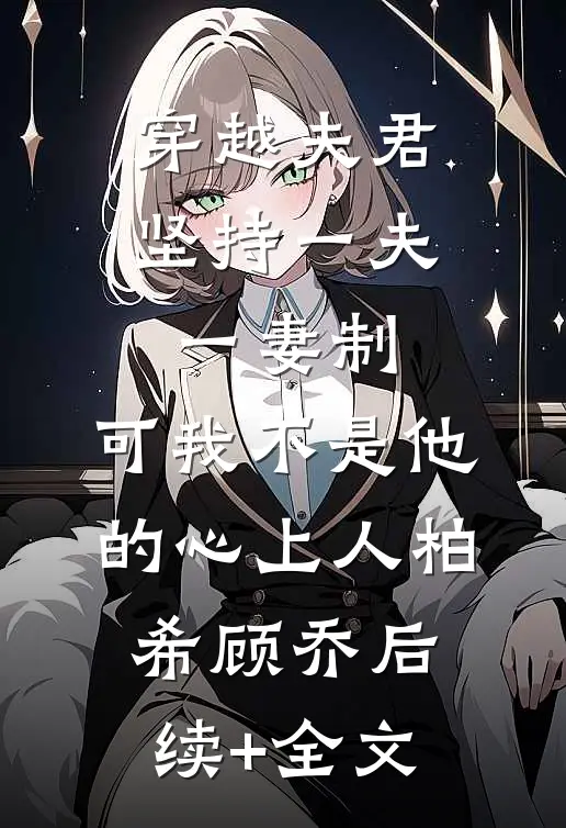 穿越夫君坚持一夫一妻制，可我不是他的心上人柏希顾乔后续+全文