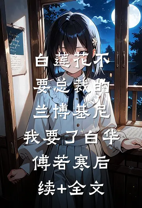 白莲花不要总裁的兰博基尼，我要了白华傅若寒后续+全文