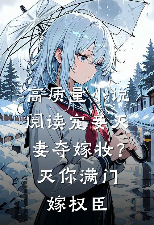 高质量小说阅读宠妾灭妻夺嫁妆？灭你满门嫁权臣