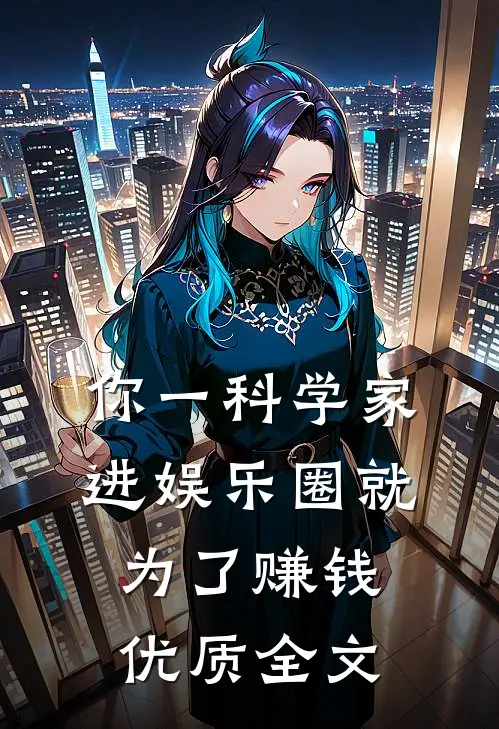 你一科学家，进娱乐圈就为了赚钱优质全文
