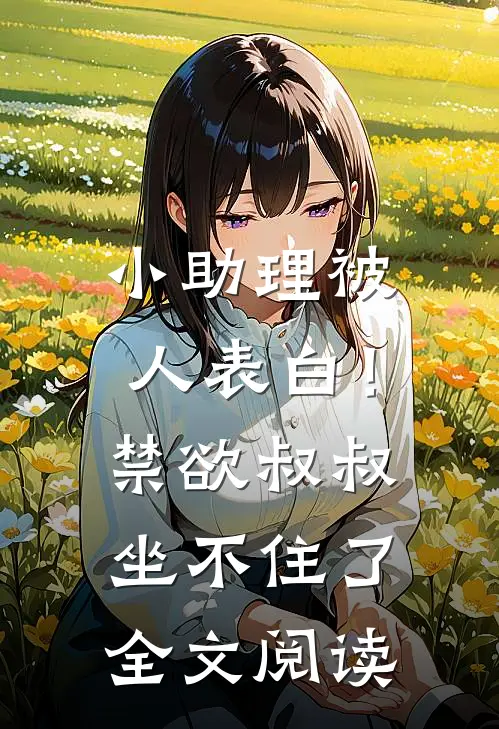 小助理被人表白！禁欲叔叔坐不住了全文阅读