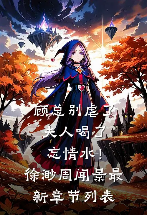 顾总别虐了，夫人喝了忘情水！徐渺周闻景最新章节列表