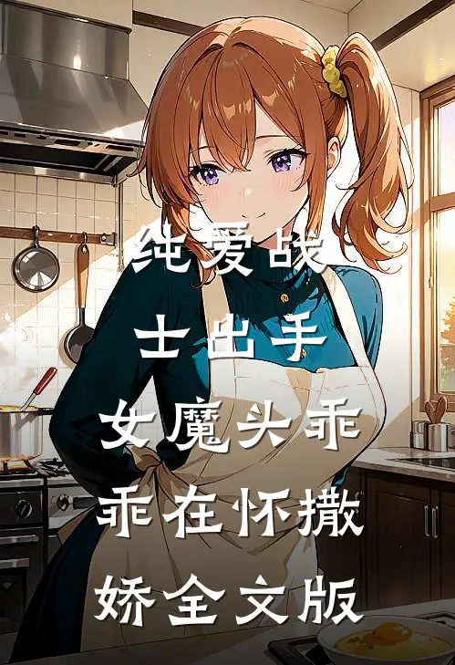 纯爱战士出手：女魔头乖乖在怀撒娇全文版