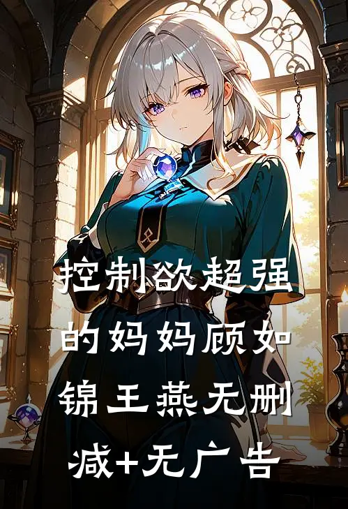 控制欲超强的妈妈顾如锦王燕无删减+无广告