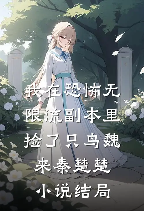 我在恐怖无限流副本里捡了只鸟魏来秦楚楚小说结局