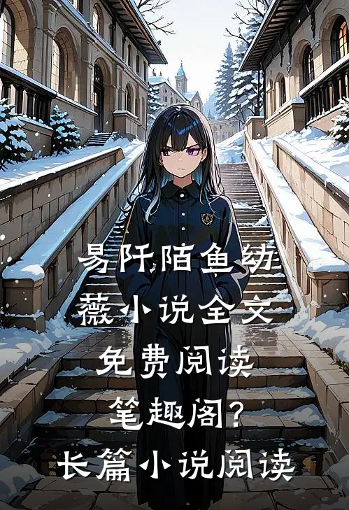 易阡陌鱼幼薇小说全文免费阅读笔趣阁?长篇小说阅读