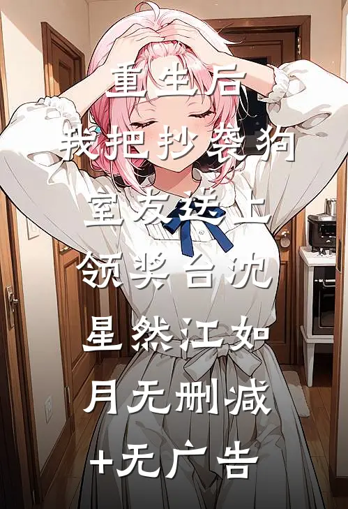 重生后，我把抄袭狗室友送上领奖台沈星然江如月无删减+无广告
