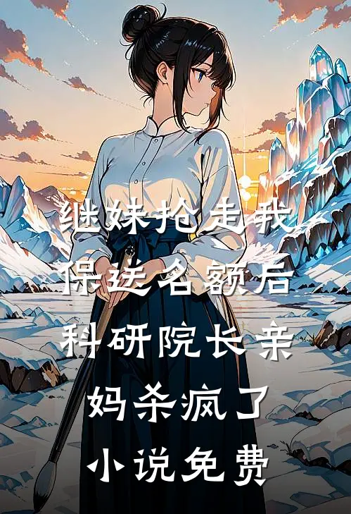 继妹抢走我保送名额后，科研院长亲妈杀疯了小说免费