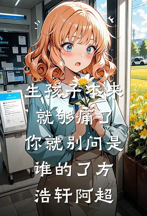 生孩子本来就够痛了，你就别问是谁的了方浩轩阿超