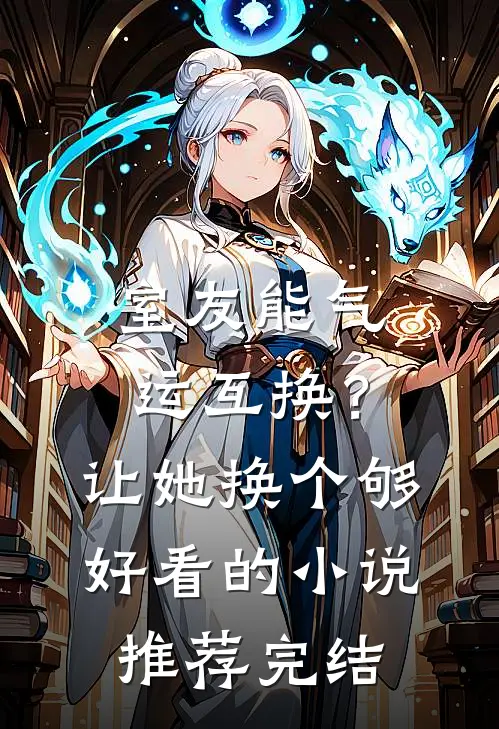 室友能气运互换？让她换个够好看的小说推荐完结