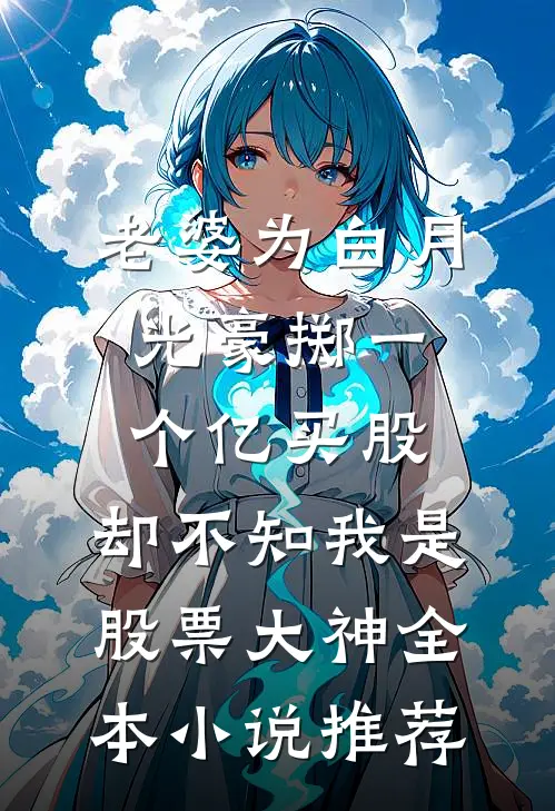 老婆为白月光豪掷一个亿买股，却不知我是股票大神全本小说推荐