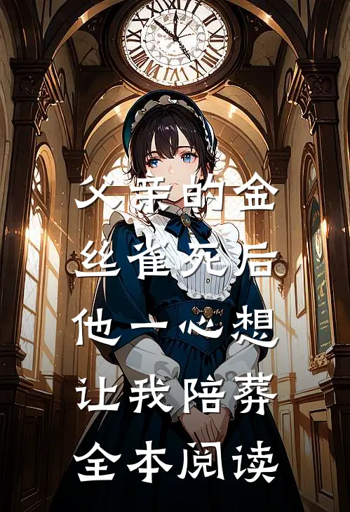 父亲的金丝雀死后，他一心想让我陪葬全本阅读