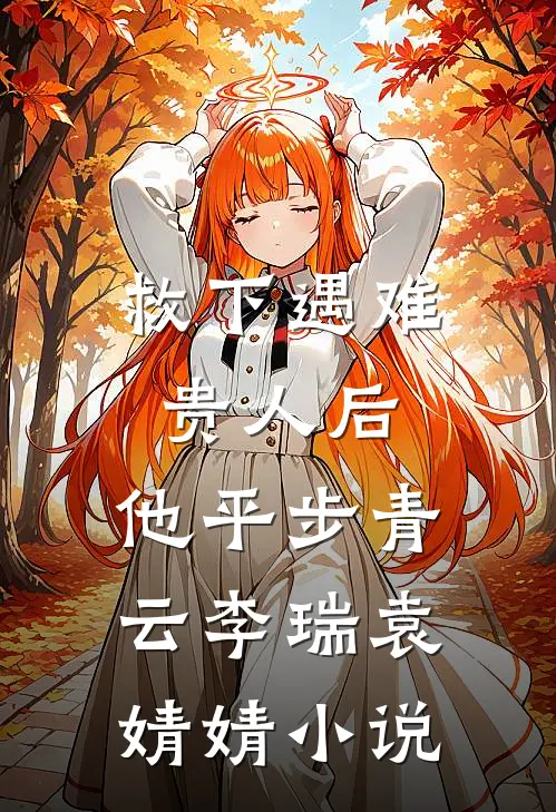 救下遇难贵人后，他平步青云李瑞袁婧婧小说
