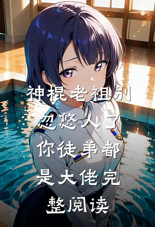 神棍老祖别忽悠人了，你徒弟都是大佬完整阅读
