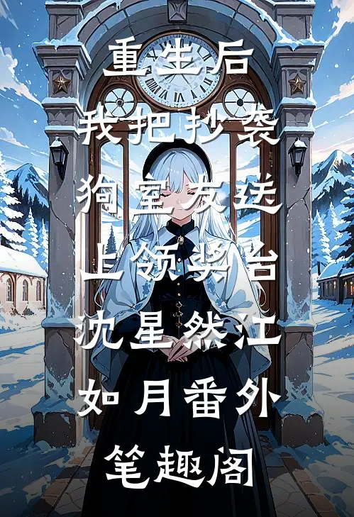 重生后，我把抄袭狗室友送上领奖台：沈星然江如月番外笔趣阁