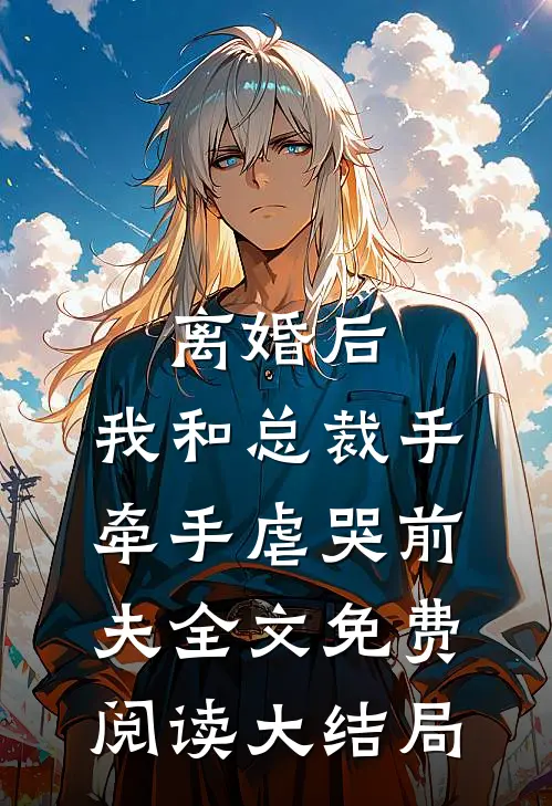 离婚后，我和总裁手牵手虐哭前夫全文免费阅读大结局