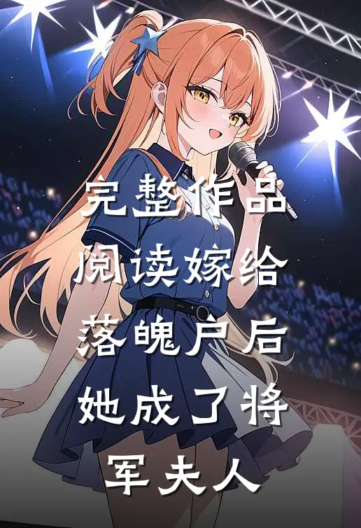 完整作品阅读嫁给落魄户后，她成了将军夫人