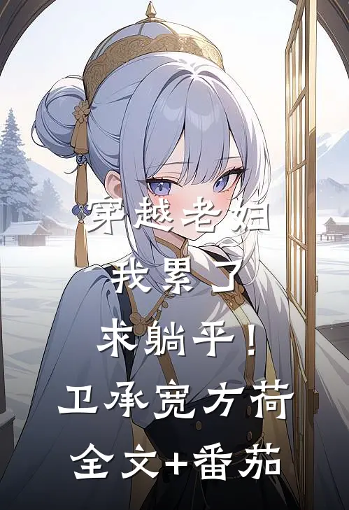 穿越老妇：我累了，求躺平！卫承宽方荷全文+番茄