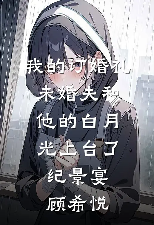 我的订婚礼，未婚夫和他的白月光上台了纪景宴顾希悦