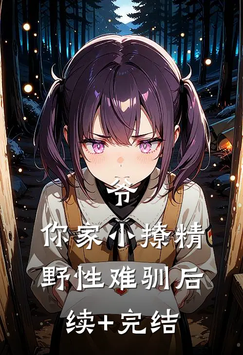 爷，你家小撩精野性难驯后续+完结