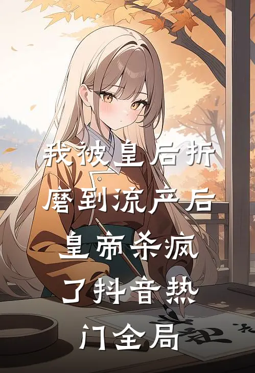 我被皇后折磨到流产后，皇帝杀疯了抖音热门全局