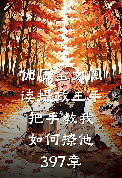 优质全文阅读摄政王手把手教我如何撩他397章