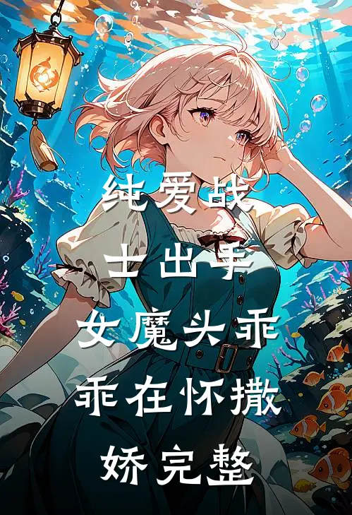 纯爱战士出手：女魔头乖乖在怀撒娇完整