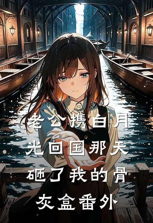 老公携白月光回国那天，砸了我的骨灰盒 番外
