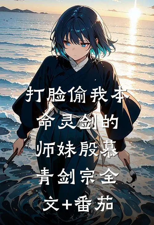 打脸偷我本命灵剑的师妹殷慕青剑宗全文+番茄