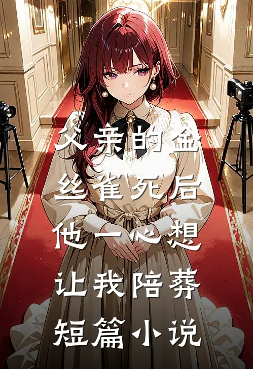 父亲的金丝雀死后，他一心想让我陪葬短篇小说