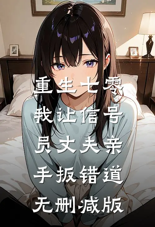 重生七零，我让信号员丈夫亲手扳错道无删减版